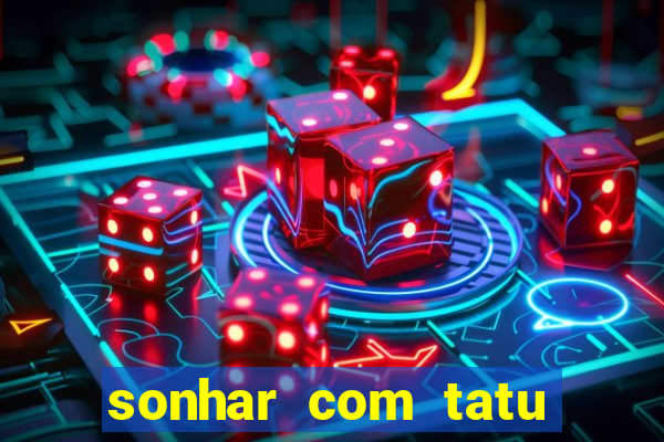 sonhar com tatu jogo do bicho